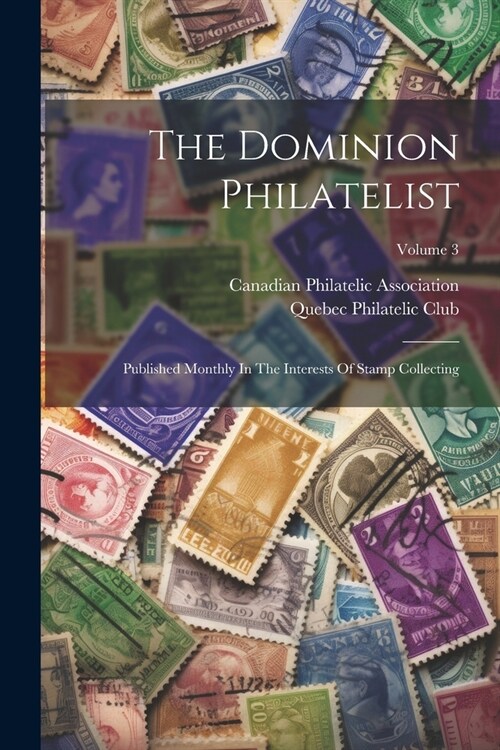 The Dominion Philatelist: Published Monthly In The Interests Of Stamp Collecting; Volume 3 (Paperback)
