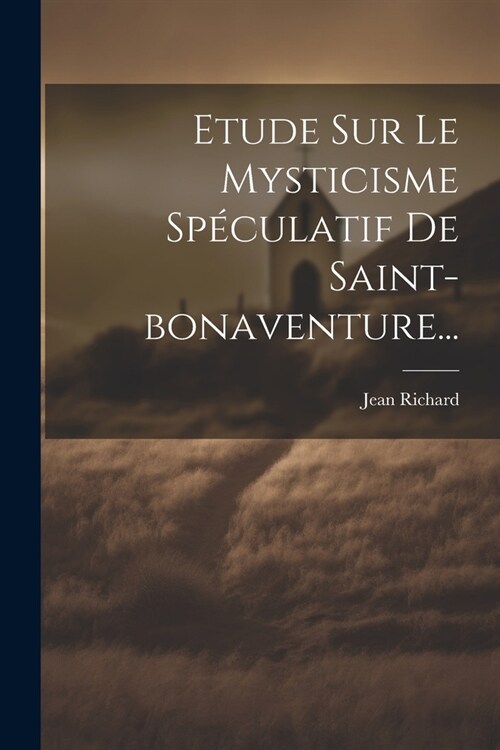 Etude Sur Le Mysticisme Sp?ulatif De Saint-bonaventure... (Paperback)