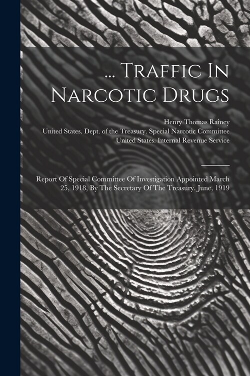 ... Traffic In Narcotic Drugs: Report Of Special Committee Of Investigation Appointed March 25, 1918, By The Secretary Of The Treasury. June, 1919 (Paperback)