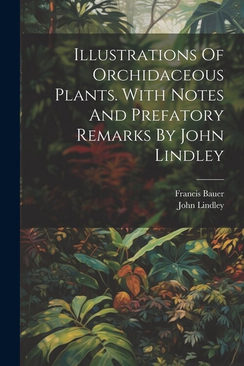 Illustrations Of Orchidaceous Plants. With Notes And Prefatory Remarks By John Lindley (Paperback)