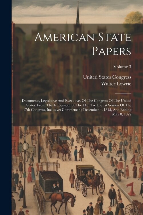 American State Papers: Documents, Legislative And Executive, Of The Congress Of The United States. From The 1st Session Of The 14th To The 1s (Paperback)