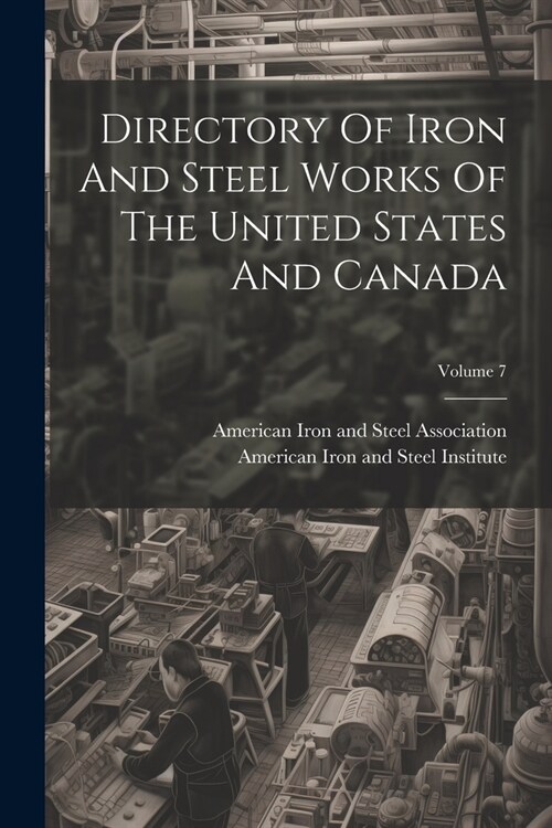 Directory Of Iron And Steel Works Of The United States And Canada; Volume 7 (Paperback)