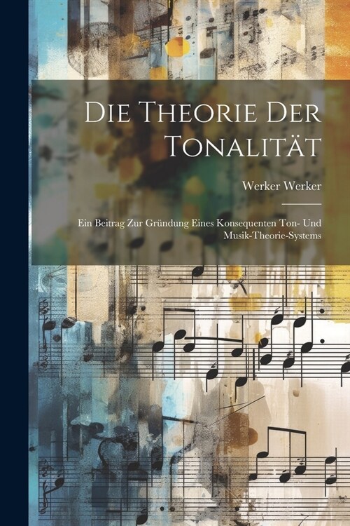 Die Theorie Der Tonalit?: Ein Beitrag Zur Gr?dung Eines Konsequenten Ton- Und Musik-Theorie-Systems (Paperback)