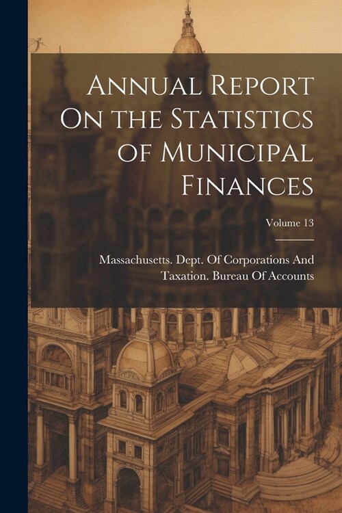 Annual Report On the Statistics of Municipal Finances; Volume 13 (Paperback)