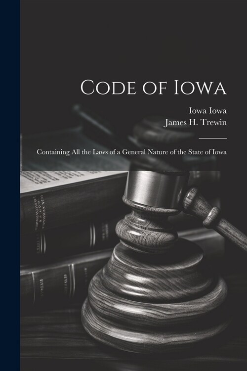 Code of Iowa: Containing All the Laws of a General Nature of the State of Iowa (Paperback)