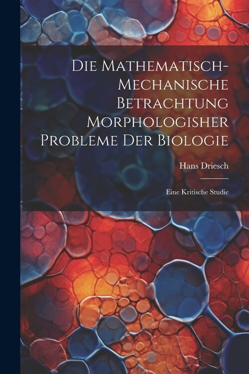 Die mathematisch-mechanische Betrachtung morphologisher Probleme der Biologie: Eine kritische Studie (Paperback)