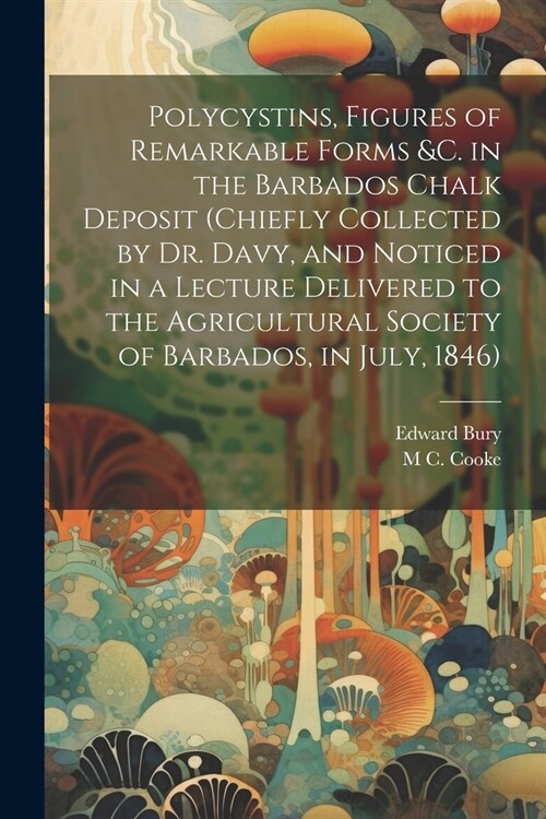 Polycystins, Figures of Remarkable Forms &c. in the Barbados Chalk Deposit (chiefly Collected by Dr. Davy, and Noticed in a Lecture Delivered to the A (Paperback)