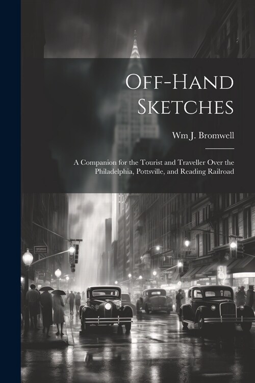 Off-hand Sketches: A Companion for the Tourist and Traveller Over the Philadelphia, Pottsville, and Reading Railroad (Paperback)