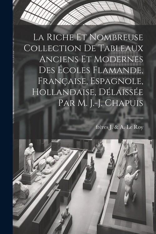 La riche et nombreuse collection de tableaux anciens et modernes des ?oles flamande, fran?ise, espagnole, hollandaise, d?aiss? par M. J.-J. Chapui (Paperback)