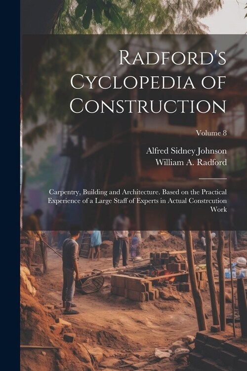 Radfords Cyclopedia of Construction; Carpentry, Building and Architecture. Based on the Practical Experience of a Large Staff of Experts in Actual Co (Paperback)
