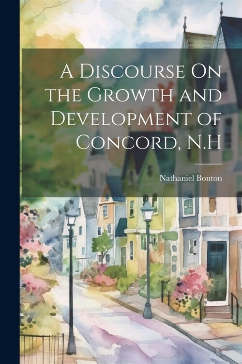 A Discourse On the Growth and Development of Concord, N.H (Paperback)