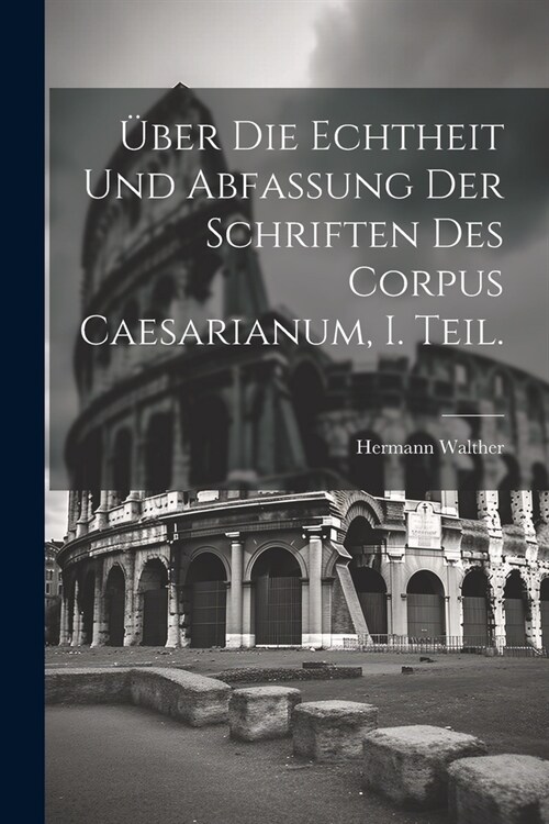 ?er die Echtheit und Abfassung der Schriften des Corpus Caesarianum, I. Teil. (Paperback)