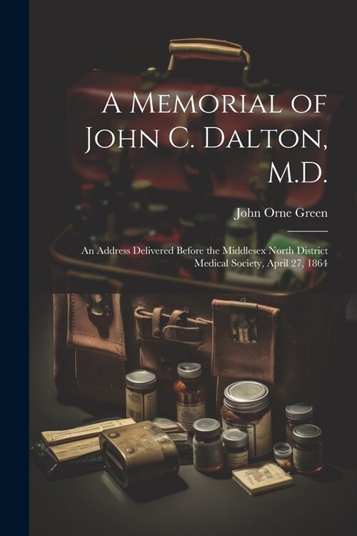 A Memorial of John C. Dalton, M.D.: An Address Delivered Before the Middlesex North District Medical Society, April 27, 1864 (Paperback)