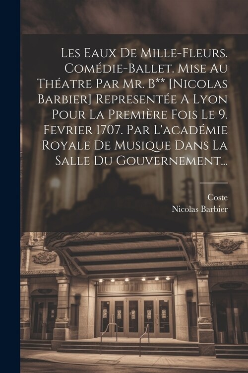 Les Eaux De Mille-fleurs. Com?ie-ballet. Mise Au Th?tre Par Mr. B** [nicolas Barbier] Represent? A Lyon Pour La Premi?e Fois Le 9. Fevrier 1707. P (Paperback)