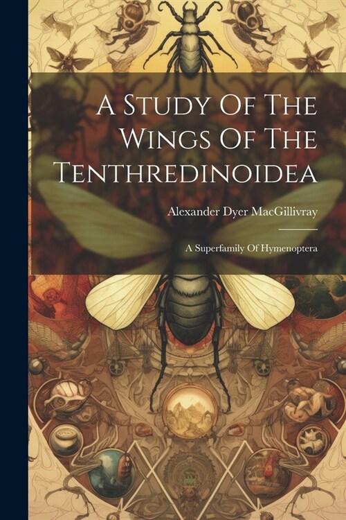 A Study Of The Wings Of The Tenthredinoidea: A Superfamily Of Hymenoptera (Paperback)