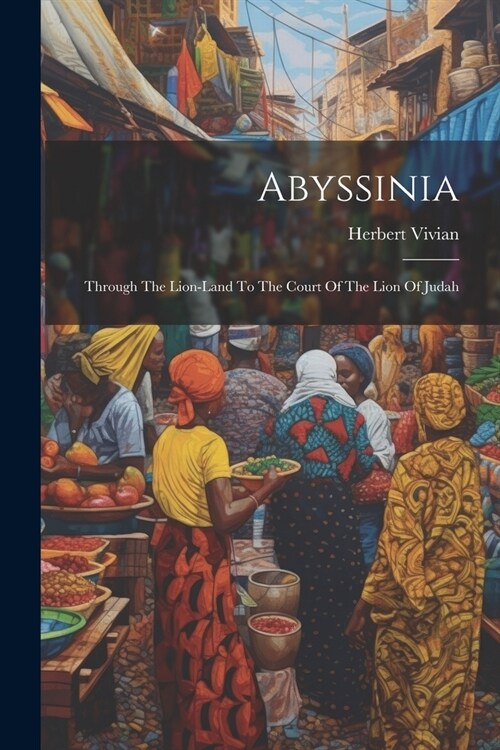 Abyssinia: Through The Lion-land To The Court Of The Lion Of Judah (Paperback)