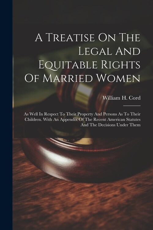 A Treatise On The Legal And Equitable Rights Of Married Women: As Well In Respect To Their Property And Persons As To Their Children. With An Appendix (Paperback)