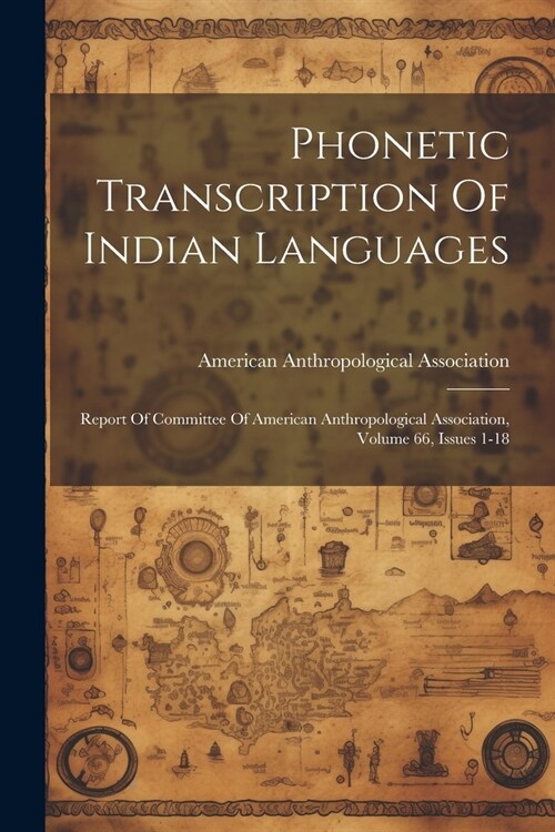 Phonetic Transcription Of Indian Languages: Report Of Committee Of American Anthropological Association, Volume 66, Issues 1-18 (Paperback)