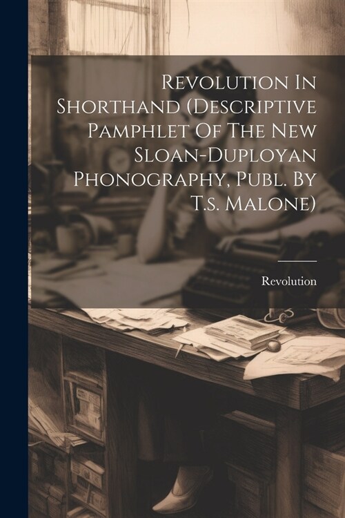 Revolution In Shorthand (descriptive Pamphlet Of The New Sloan-duployan Phonography, Publ. By T.s. Malone) (Paperback)