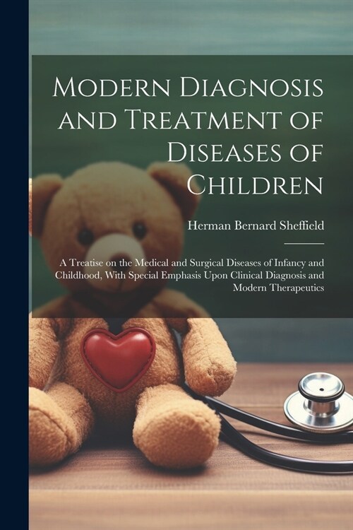 Modern Diagnosis and Treatment of Diseases of Children; a Treatise on the Medical and Surgical Diseases of Infancy and Childhood, With Special Emphasi (Paperback)