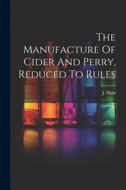 The Manufacture Of Cider And Perry, Reduced To Rules (Paperback)
