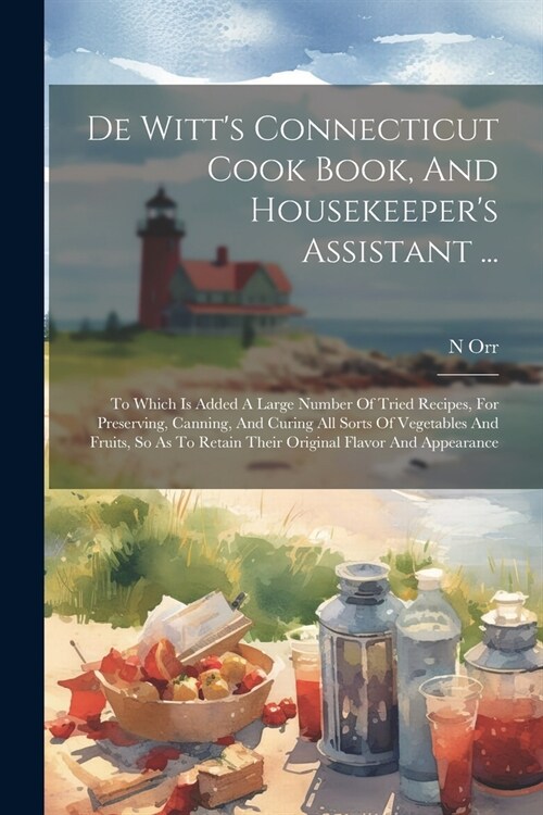 De Witts Connecticut Cook Book, And Housekeepers Assistant ...: To Which Is Added A Large Number Of Tried Recipes, For Preserving, Canning, And Curi (Paperback)