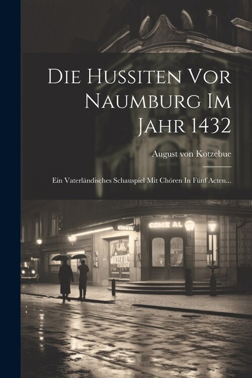 Die Hussiten Vor Naumburg Im Jahr 1432: Ein Vaterl?disches Schauspiel Mit Ch?en In F?f Acten... (Paperback)