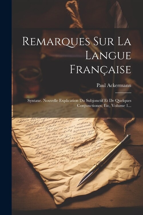 Remarques Sur La Langue Fran?ise: Syntaxe. Nouvelle Explication Du Subjonctif Et De Quelques Conjunctiones, Etc, Volume 1... (Paperback)