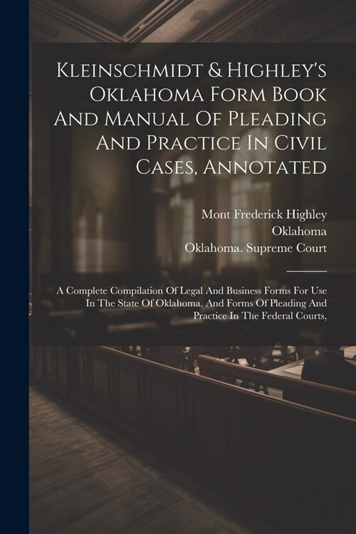 Kleinschmidt & Highleys Oklahoma Form Book And Manual Of Pleading And Practice In Civil Cases, Annotated: A Complete Compilation Of Legal And Busines (Paperback)