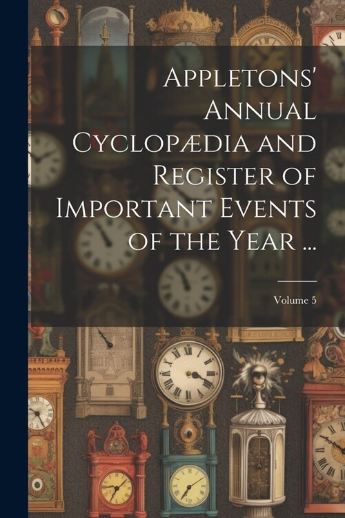 Appletons Annual Cyclop?ia and Register of Important Events of the Year ...; Volume 5 (Paperback)