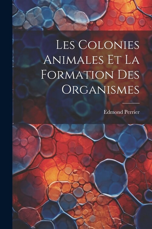 Les Colonies Animales Et La Formation Des Organismes (Paperback)