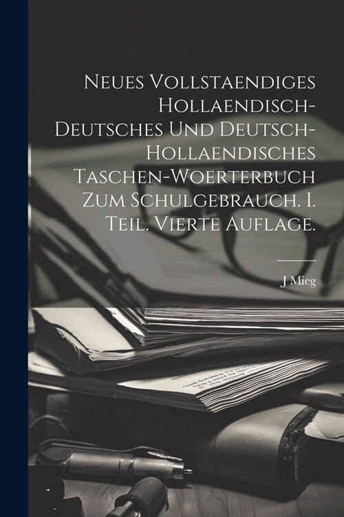 Neues vollstaendiges hollaendisch-deutsches und Deutsch-hollaendisches Taschen-Woerterbuch zum Schulgebrauch. I. Teil. Vierte Auflage. (Paperback)