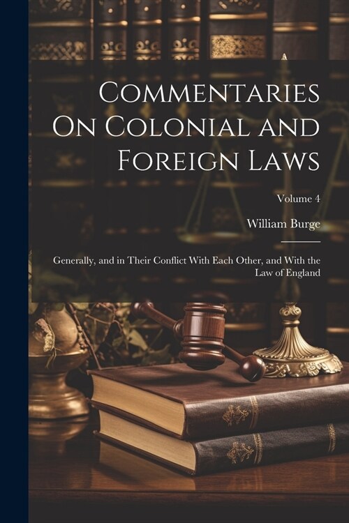 Commentaries On Colonial and Foreign Laws: Generally, and in Their Conflict With Each Other, and With the Law of England; Volume 4 (Paperback)