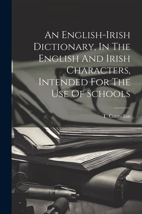 An English-irish Dictionary, In The English And Irish Characters, Intended For The Use Of Schools (Paperback)