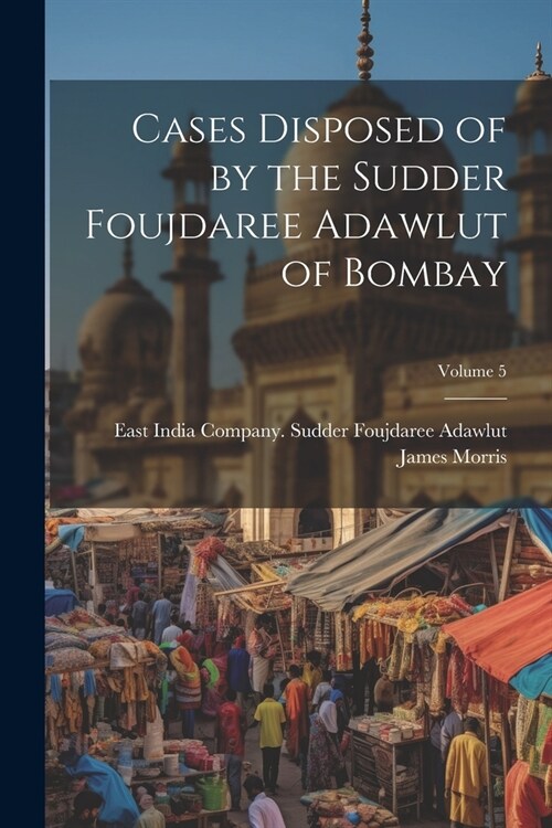 Cases Disposed of by the Sudder Foujdaree Adawlut of Bombay; Volume 5 (Paperback)