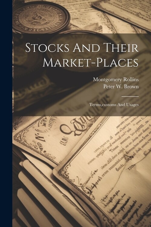 Stocks And Their Market-places: Terms, customs And Usages (Paperback)