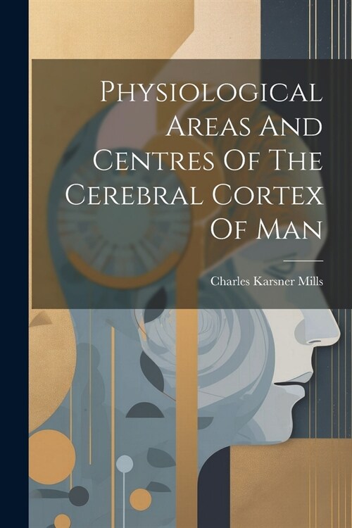 Physiological Areas And Centres Of The Cerebral Cortex Of Man (Paperback)