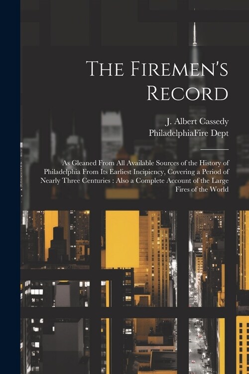 The Firemens Record: As Gleaned From All Available Sources of the History of Philadelphia From Its Earliest Incipiency, Covering a Period o (Paperback)