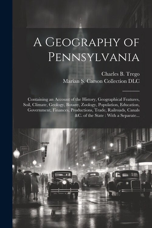 A Geography of Pennsylvania: Containing an Account of the History, Geographical Features, Soil, Climate, Geology, Botany, Zoology, Population, Educ (Paperback)