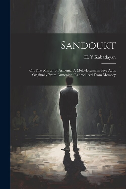 Sandoukt; or, First Martyr of Armenia. A Melo-drama in Five Acts, Originally From Armenian. Reproduced From Memory (Paperback)
