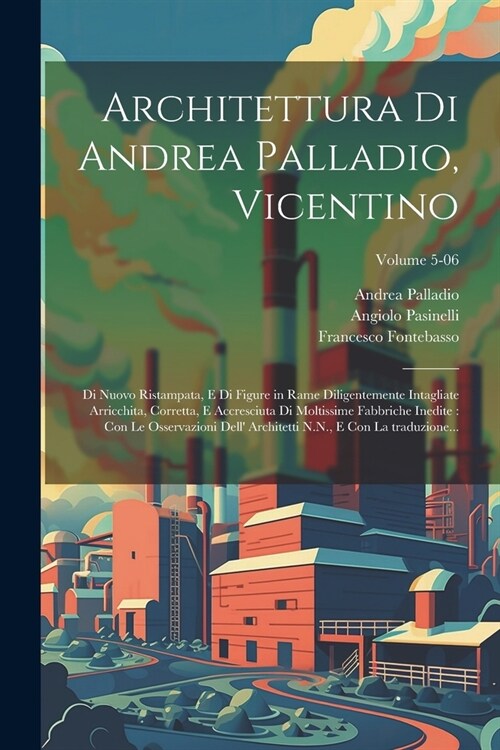 Architettura di Andrea Palladio, Vicentino: Di nuovo ristampata, e di figure in rame diligentemente intagliate arricchita, corretta, e accresciuta di (Paperback)