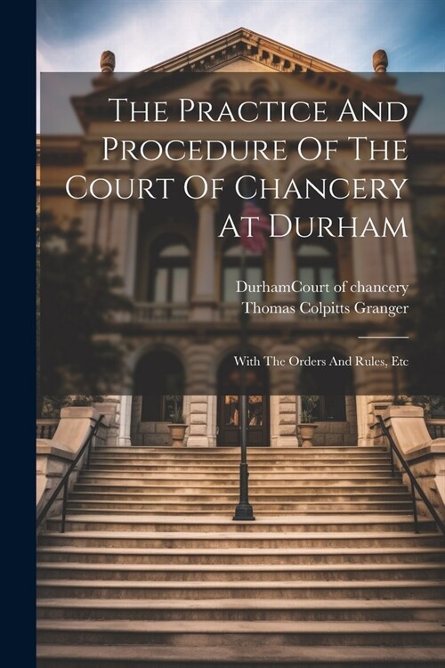 The Practice And Procedure Of The Court Of Chancery At Durham: With The Orders And Rules, Etc (Paperback)