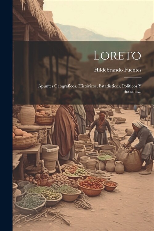 Loreto: Apuntes Geogr?icos, Hist?icos, Estad?ticos, Pol?icos Y Sociales... (Paperback)