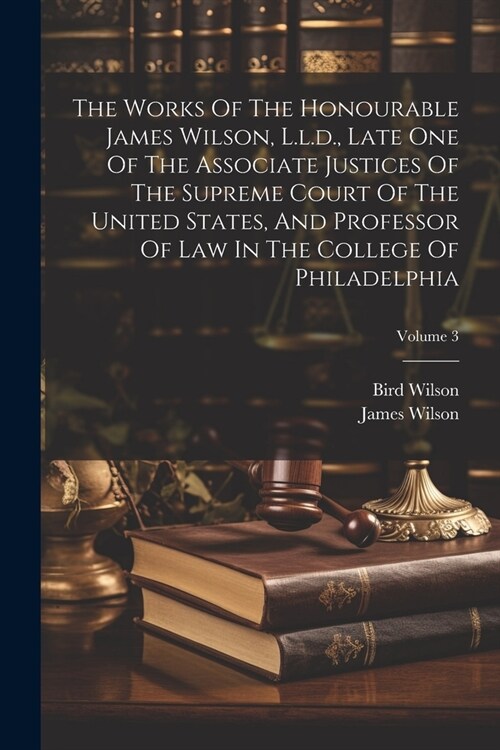 The Works Of The Honourable James Wilson, L.l.d., Late One Of The Associate Justices Of The Supreme Court Of The United States, And Professor Of Law I (Paperback)
