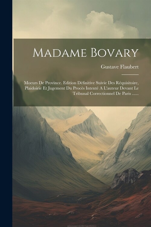 Madame Bovary: Moeurs De Province. Edition D?initive Suivie Des R?uisitoire, Plaidoirie Et Jugement Du Proc? Intent?A Lauteur De (Paperback)