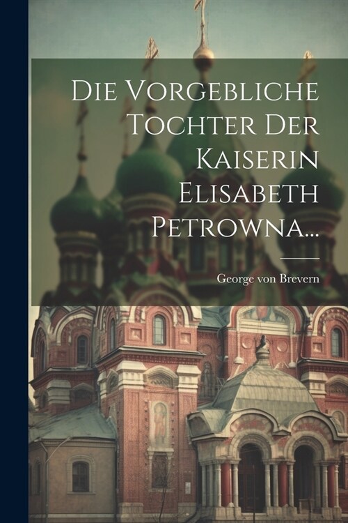 Die Vorgebliche Tochter Der Kaiserin Elisabeth Petrowna... (Paperback)