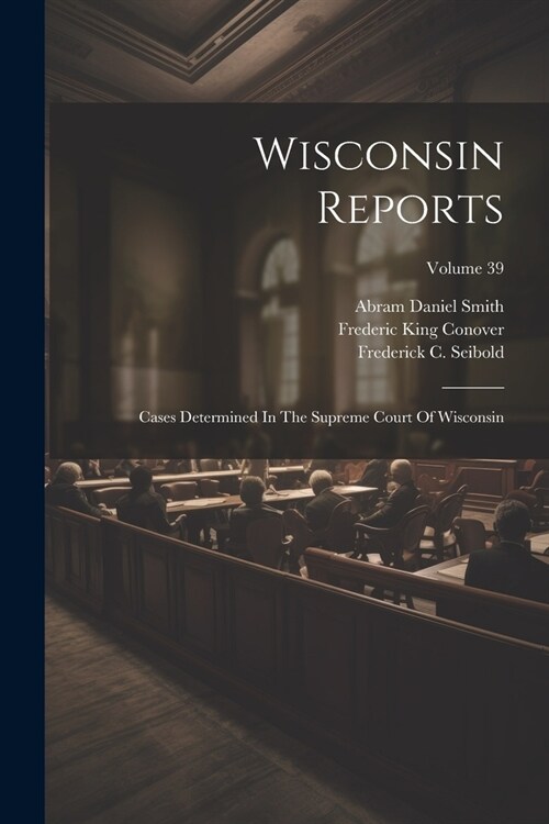 Wisconsin Reports: Cases Determined In The Supreme Court Of Wisconsin; Volume 39 (Paperback)