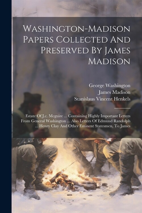 Washington-madison Papers Collected And Preserved By James Madison: Estate Of J.c. Mcguire ... Containing Highly Important Letters From General Washin (Paperback)