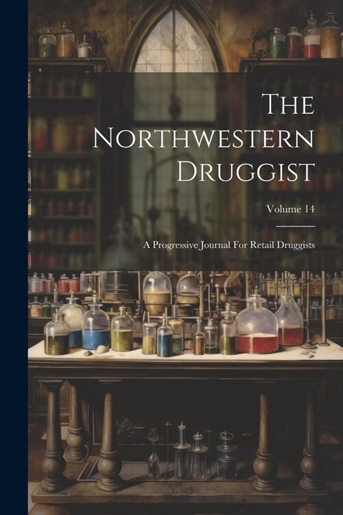 The Northwestern Druggist: A Progressive Journal For Retail Druggists; Volume 14 (Paperback)