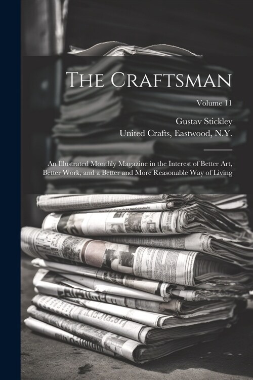 The Craftsman: An Illustrated Monthly Magazine in the Interest of Better Art, Better Work, and a Better and More Reasonable Way of Li (Paperback)